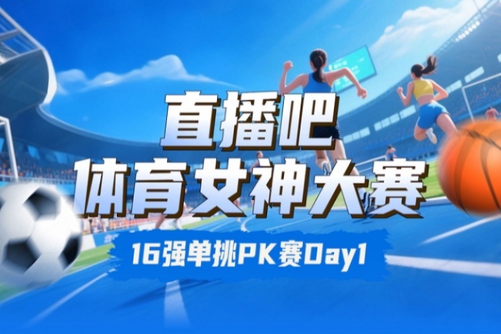 直播吧体育女神大赛16强PK赛Day1：王欣瑜VS卓识 刘湘PK熊敦瀚