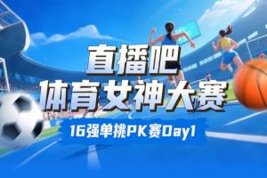 直播吧体育女神大赛16强赛Day1：王欣瑜淘汰卓识 刘湘击败熊敦瀚